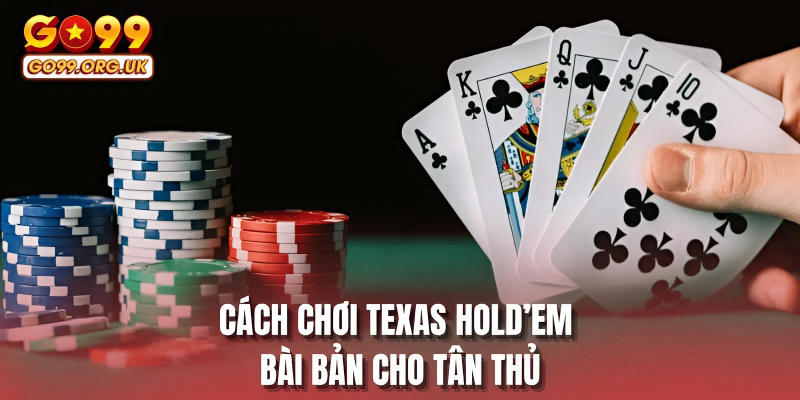 Cách chơi Texas Hold’em bài bản cho tân thủ
