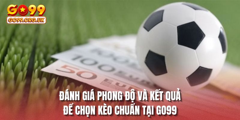 Đánh giá phong độ và kết quả để chọn kèo chuẩn tại GO99
