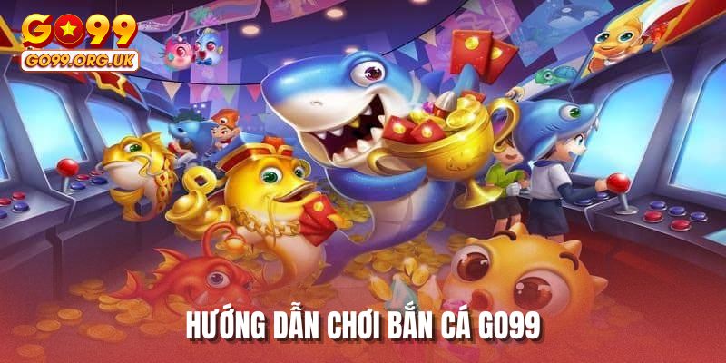 Hướng dẫn chơi bắn cá GO99