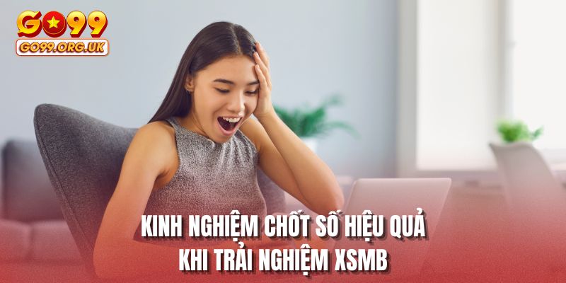 Kinh nghiệm chốt số hiệu quả khi trải nghiệm XSMB