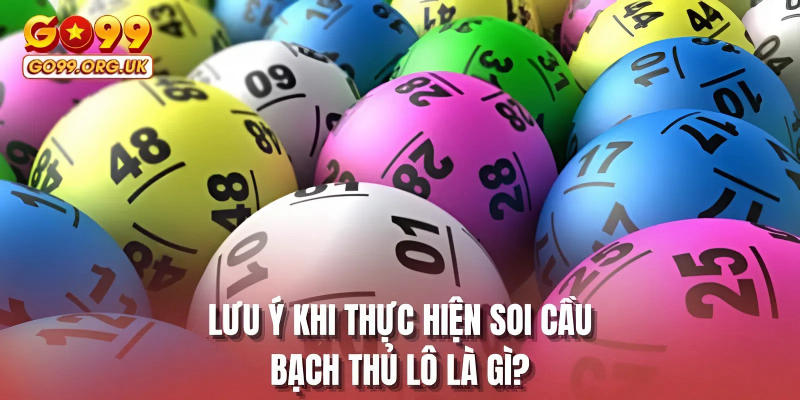 Lưu ý khi thực hiện soi cầu bạch thủ lô là gì?