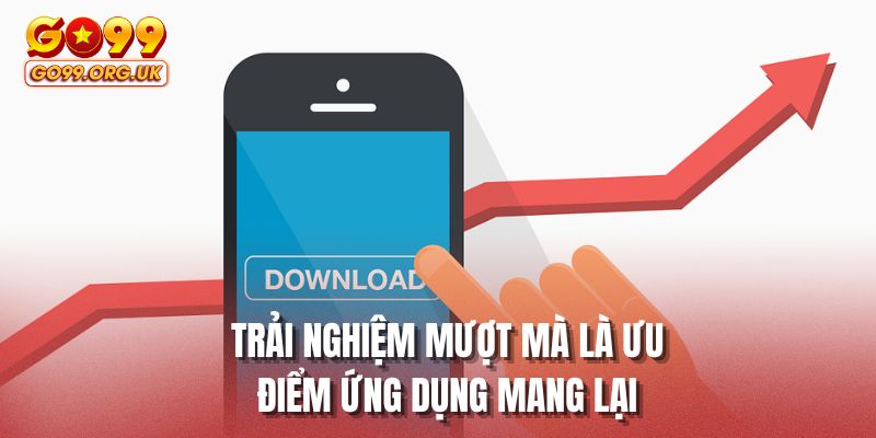 Trải nghiệm mượt mà là ưu điểm ứng dụng mang lại